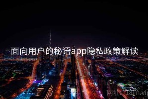面向用户的秘语app隐私政策解读