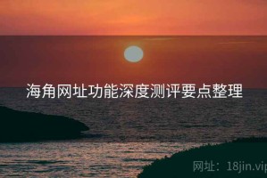 海角网址功能深度测评要点整理