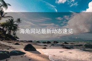 海角网站最新动态速览