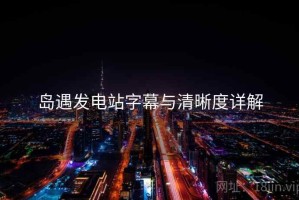 岛遇发电站字幕与清晰度详解