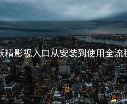 妖精影视入口从安装到使用全流程