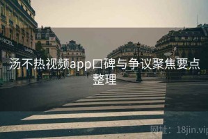 汤不热视频app口碑与争议聚焦要点整理