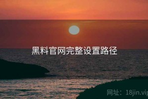 黑料官网完整设置路径