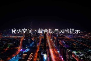 秘语空间下载合规与风险提示
