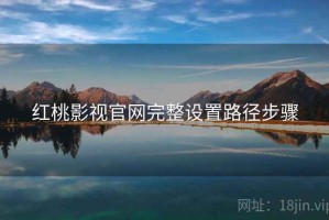 红桃影视官网完整设置路径步骤