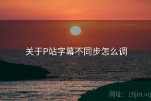 关于P站字幕不同步怎么调