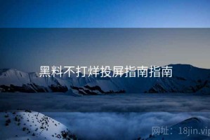 黑料不打烊投屏指南指南
