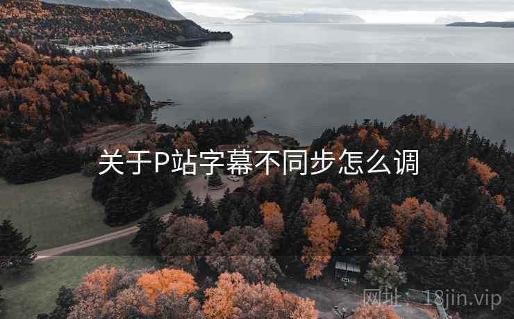 关于P站字幕不同步怎么调