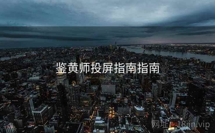 鉴黄师投屏指南指南