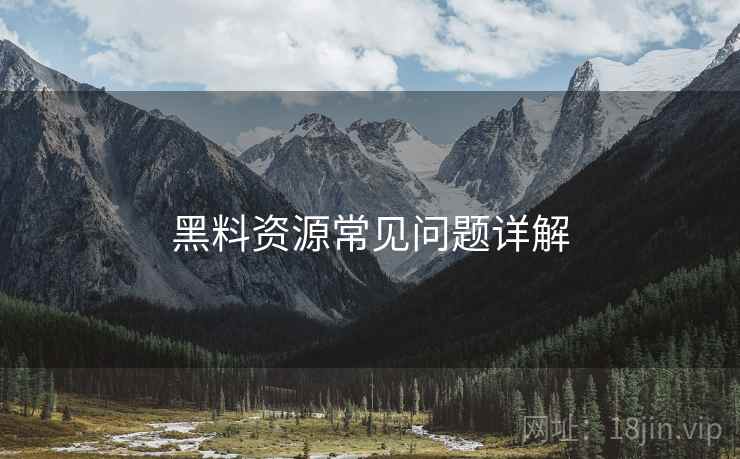 黑料资源常见问题详解