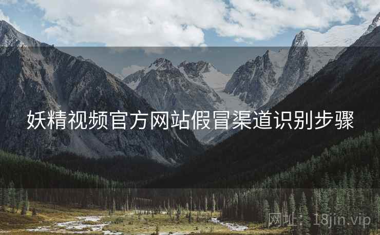 妖精视频官方网站假冒渠道识别步骤