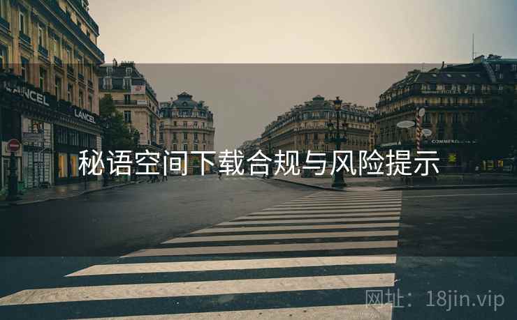 秘语空间下载合规与风险提示