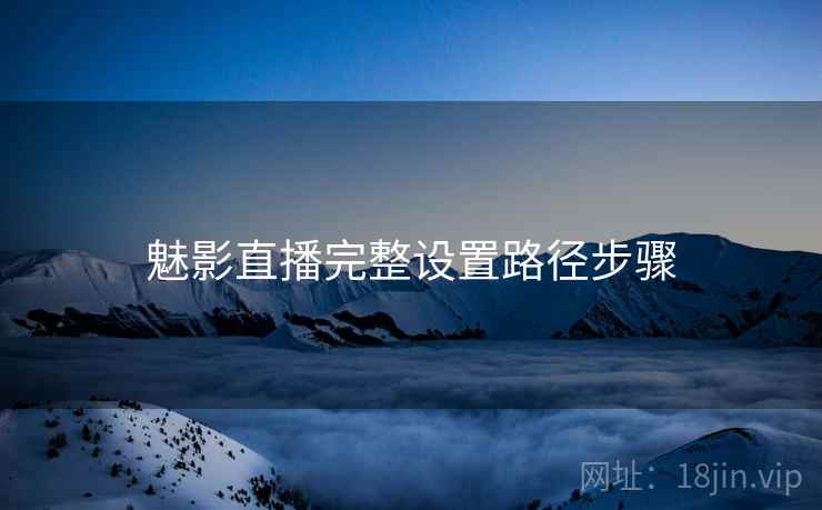魅影直播完整设置路径步骤