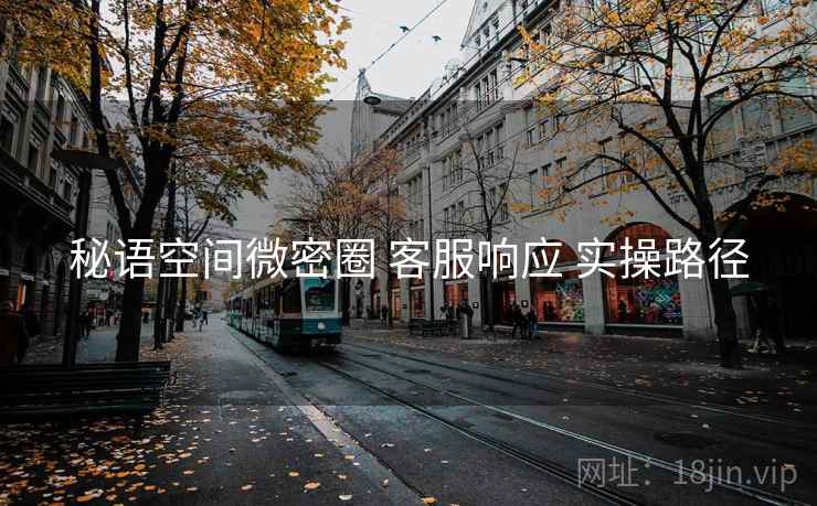 秘语空间微密圈 客服响应 实操路径