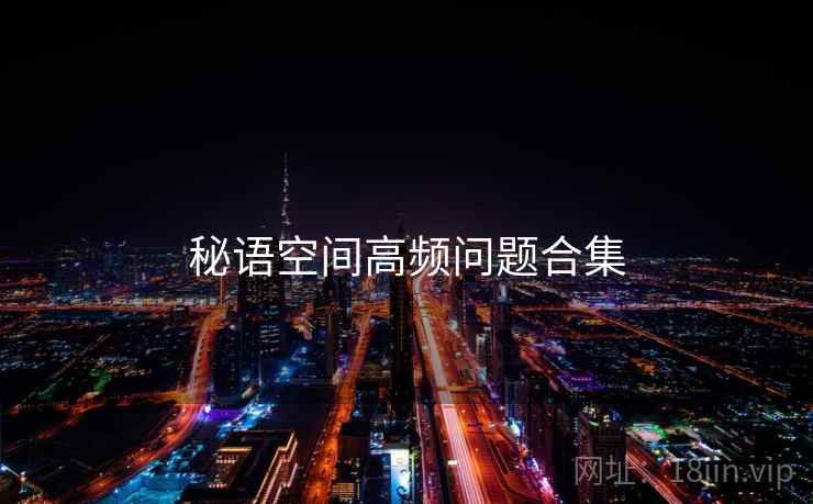 秘语空间高频问题合集