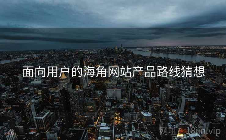 面向用户的海角网站产品路线猜想