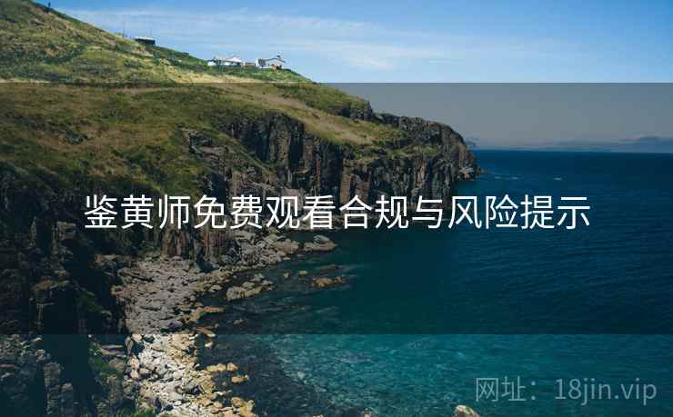鉴黄师免费观看合规与风险提示