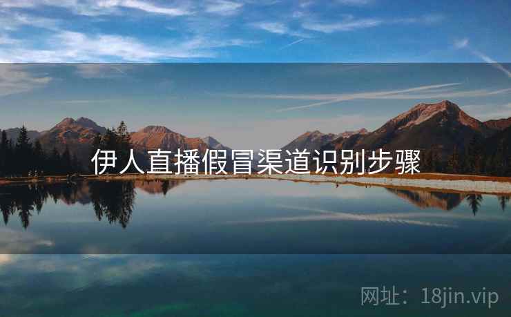 伊人直播假冒渠道识别步骤