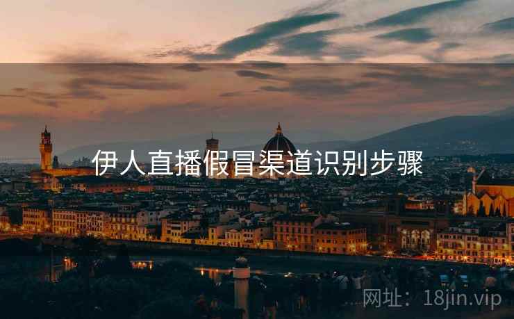 伊人直播假冒渠道识别步骤