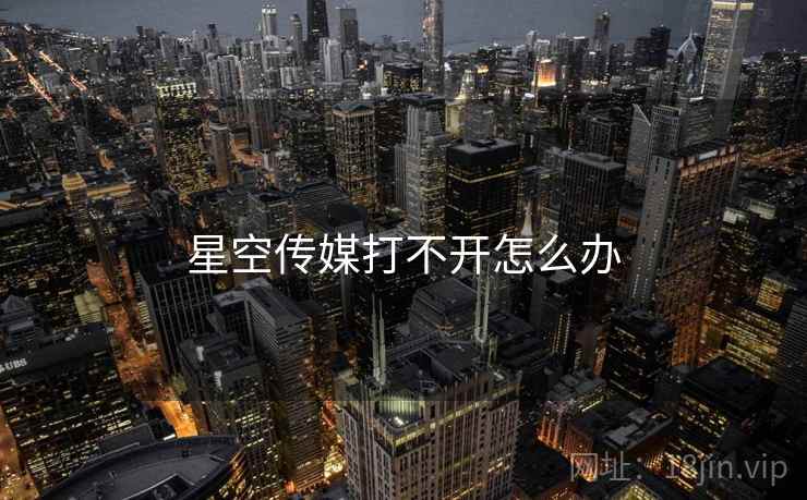 星空传媒打不开怎么办